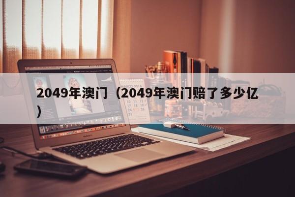 2049年澳门（2049年澳门赔了多少亿）