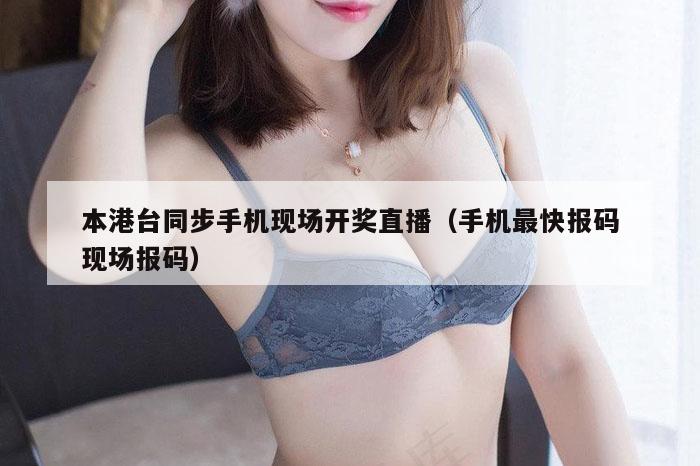 本港台同步手机现场开奖直播（手机最快报码现场报码）
